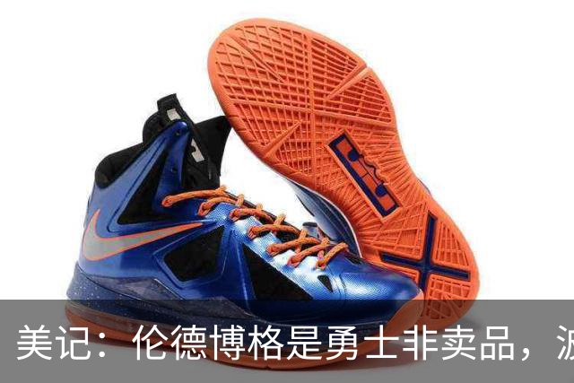 美记：伦德博格是勇士非卖品，波杰姆斯基或成交易筹码